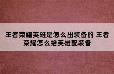 王者荣耀英雄是怎么出装备的 王者荣耀怎么给英雄配装备